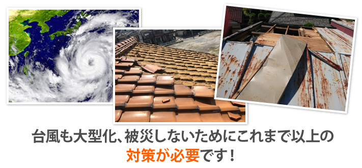 台風も大型化、被災しないためにこれまで以上の対策が必要です!