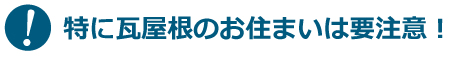 特に瓦屋根のお住まいは要注意!