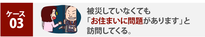 被災していなくても「お住まいに問題があります」と訪問してくる。